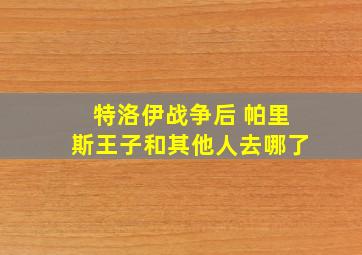 特洛伊战争后 帕里斯王子和其他人去哪了